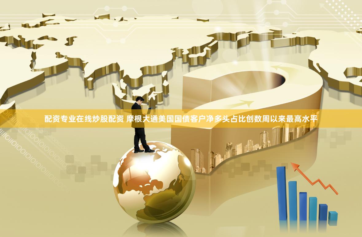 配資專業(yè)在線炒股配資 摩根大通美國(guó)國(guó)債客戶凈多頭占比創(chuàng)數(shù)周以來最高水平