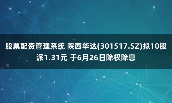股票配資管理系統(tǒng) 陜西華達(dá)(301517.SZ)擬10股派1.31元 于6月26日除權(quán)除息