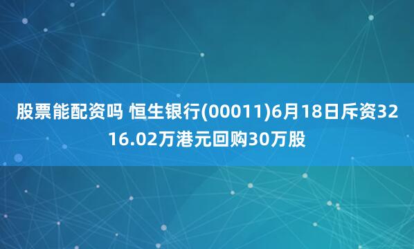 股票能配資嗎 恒生銀行(00011)6月18日斥資3216.02萬港元回購30萬股