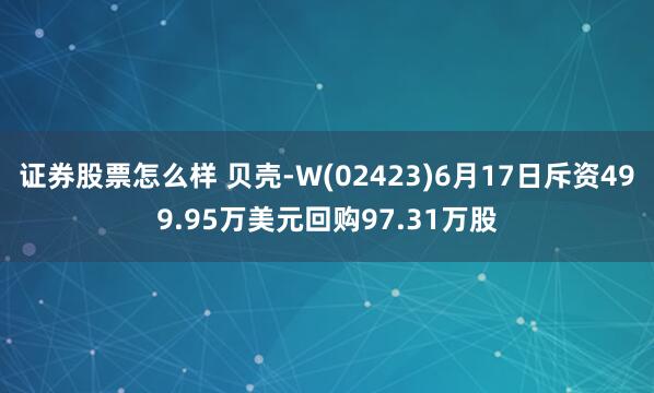 證券股票怎么樣 貝殼-W(02423)6月17日斥資499.95萬(wàn)美元回購(gòu)97.31萬(wàn)股