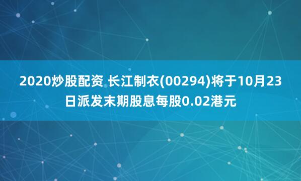 2020炒股配資 長江制衣(00294)將于10月23日派發(fā)末期股息每股0.02港元