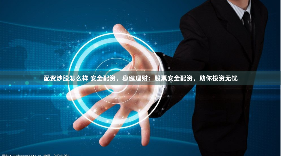 配資炒股怎么樣 安全配資，穩(wěn)健理財：股票安全配資，助你投資無憂