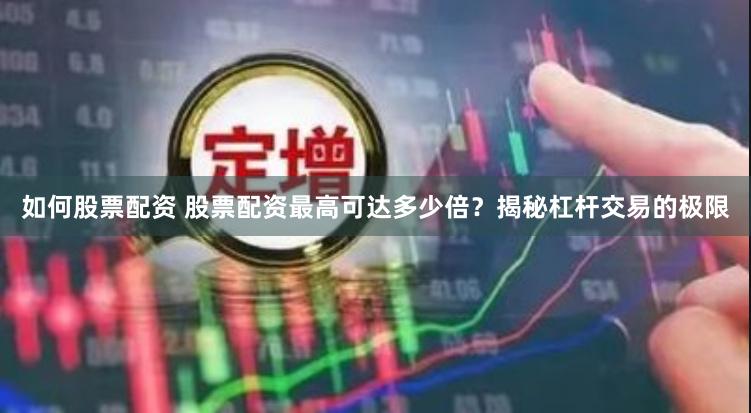如何股票配資 股票配資最高可達多少倍？揭秘杠桿交易的極限