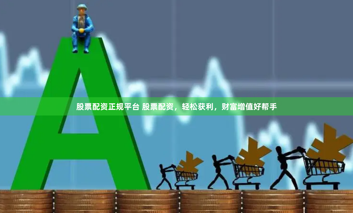 股票配資正規(guī)平臺(tái) 股票配資，輕松獲利，財(cái)富增值好幫手