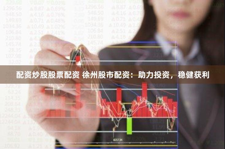 配資炒股股票配資 徐州股市配資：助力投資，穩(wěn)健獲利
