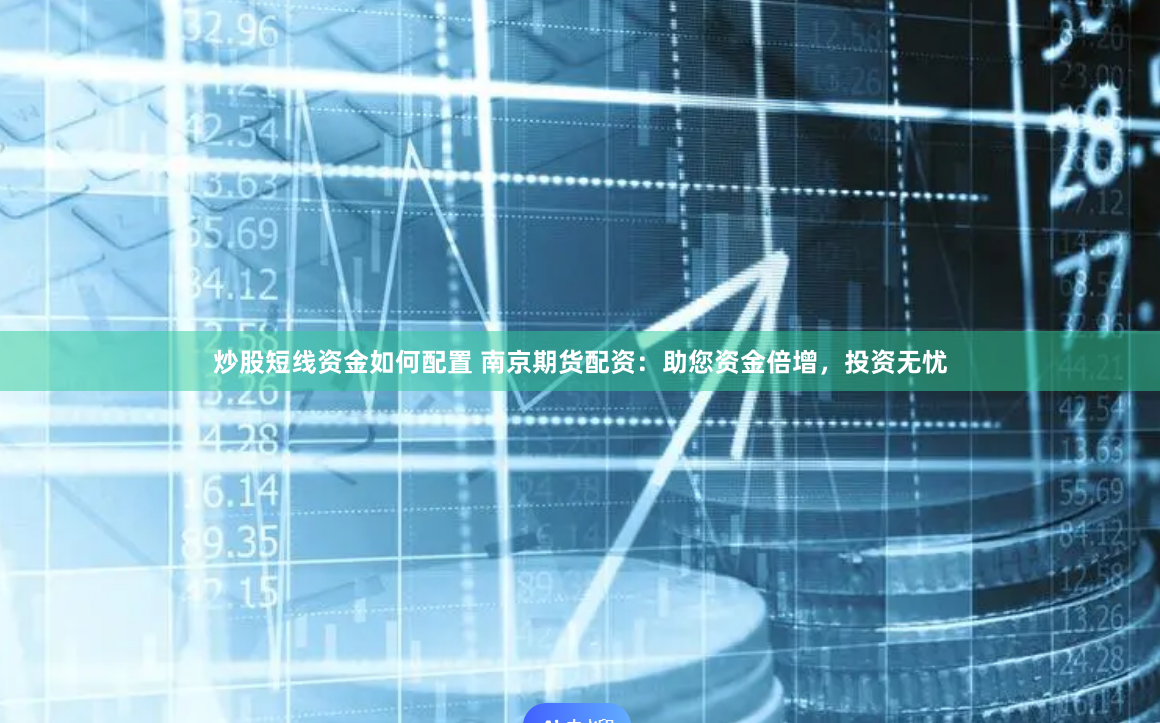 炒股短線資金如何配置 南京期貨配資：助您資金倍增，投資無憂
