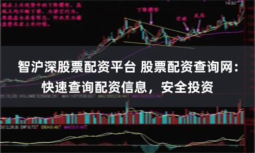 智滬深股票配資平臺(tái) 股票配資查詢網(wǎng)：快速查詢配資信息，安全投資