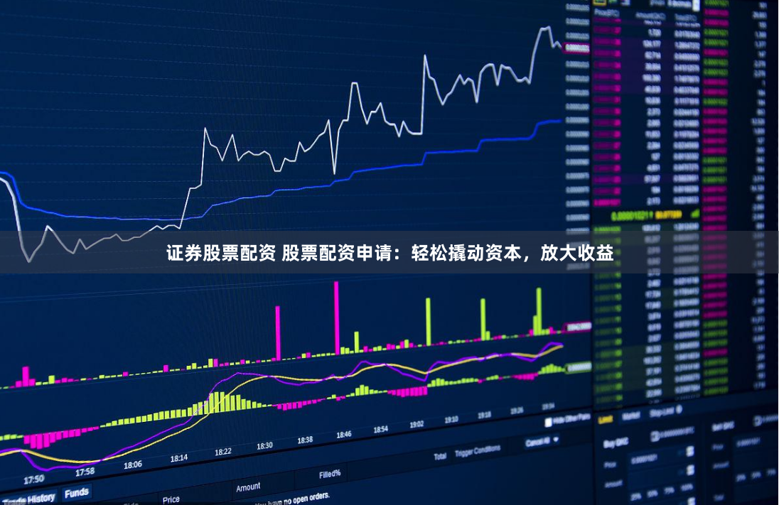 證券股票配資 股票配資申請(qǐng)：輕松撬動(dòng)資本，放大收益