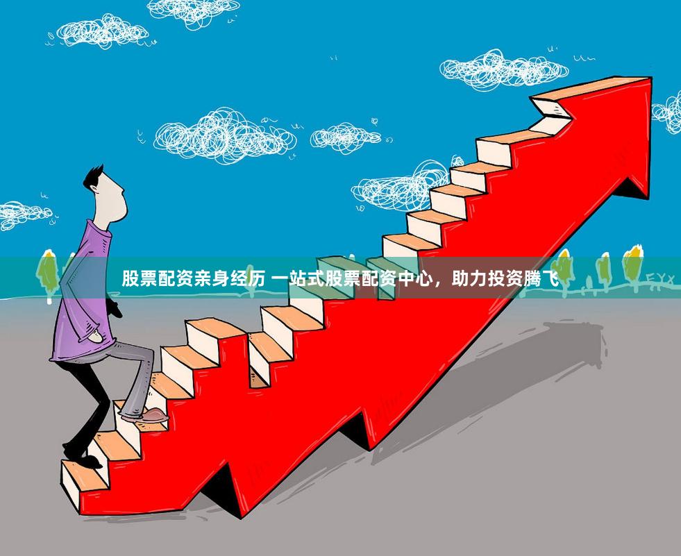 股票配資親身經(jīng)歷 一站式股票配資中心，助力投資騰飛