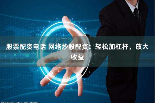 股票配資電話 網(wǎng)絡(luò)炒股配資：輕松加杠桿，放大收益