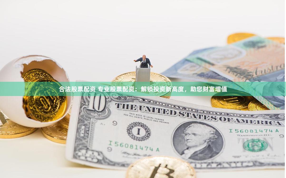 合法股票配資 專業(yè)股票配資：解鎖投資新高度，助您財富增值