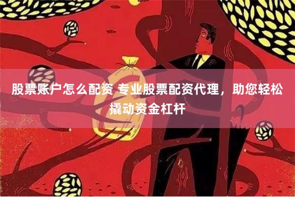 股票賬戶怎么配資 專業(yè)股票配資代理，助您輕松撬動資金杠桿