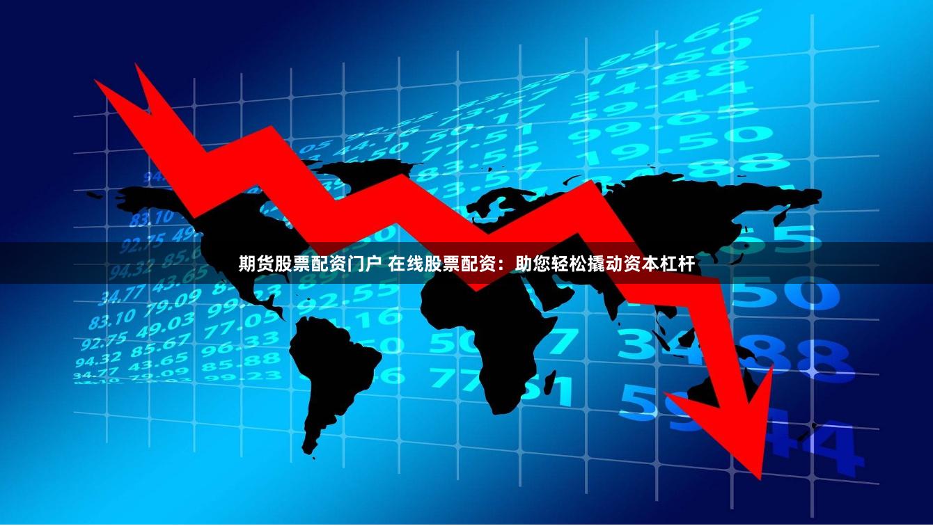 期貨股票配資門戶 在線股票配資：助您輕松撬動資本杠桿