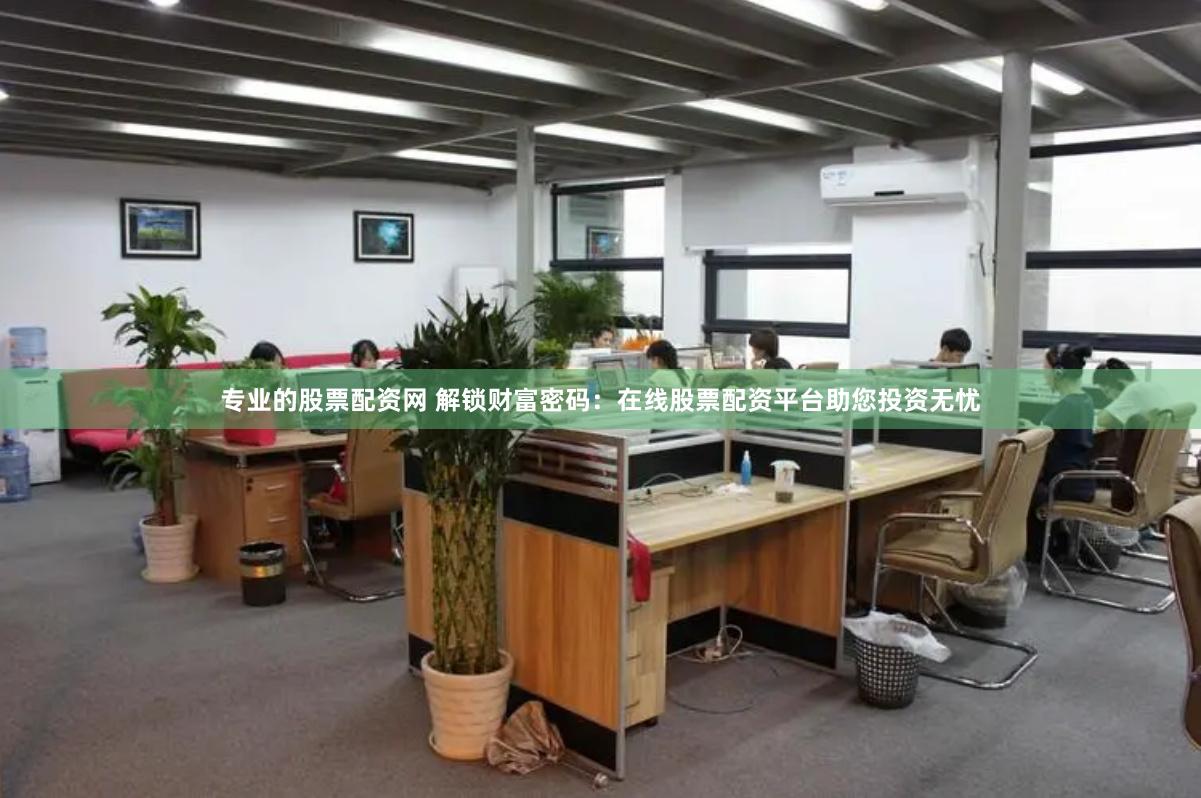專業(yè)的股票配資網(wǎng) 解鎖財(cái)富密碼：在線股票配資平臺助您投資無憂