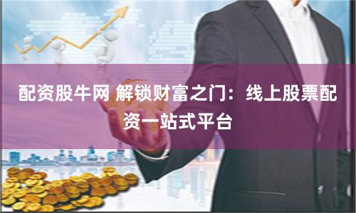 配資股牛網(wǎng) 解鎖財(cái)富之門：線上股票配資一站式平臺