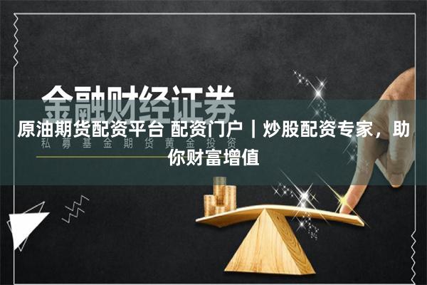 原油期貨配資平臺 配資門戶｜炒股配資專家，助你財富增值