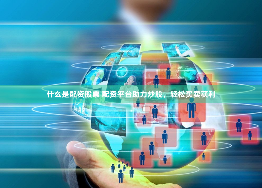 什么是配資股票 配資平臺(tái)助力炒股，輕松買賣獲利