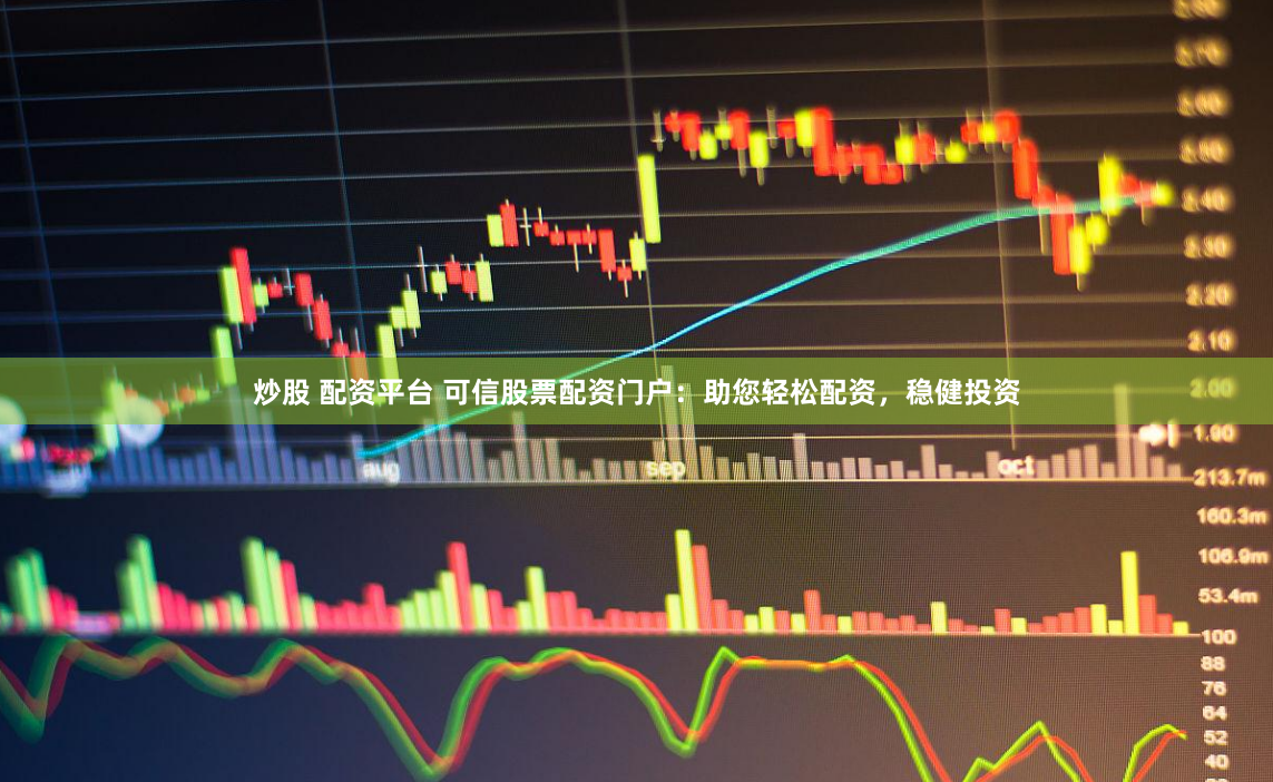 炒股 配資平臺 可信股票配資門戶：助您輕松配資，穩(wěn)健投資