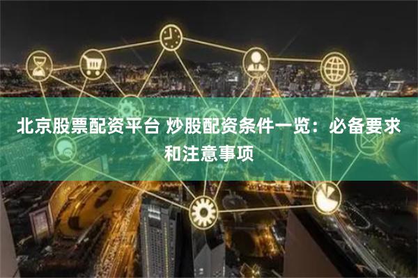 北京股票配資平臺 炒股配資條件一覽：必備要求和注意事項(xiàng)