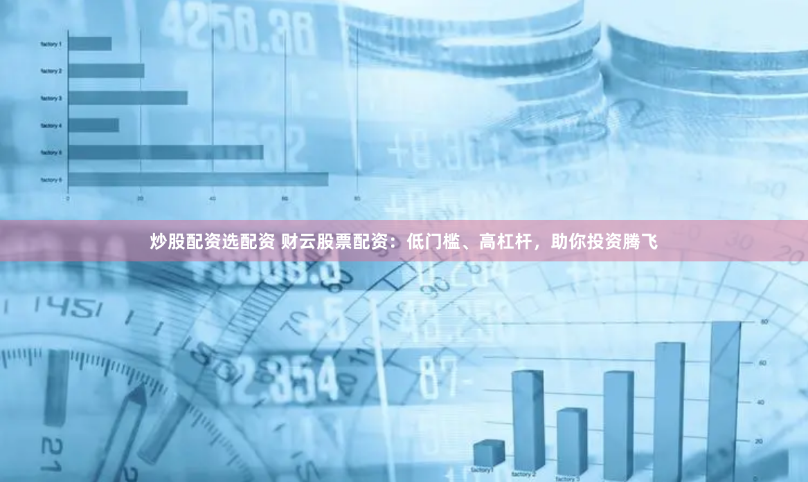 炒股配資選配資 財(cái)云股票配資：低門檻、高杠桿，助你投資騰飛